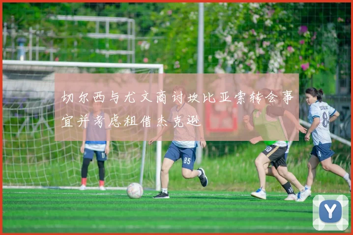 切尔西与尤文商讨坎比亚索转会事宜并考虑租借杰克逊