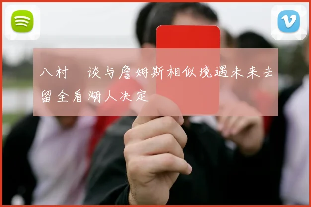 八村塁谈与詹姆斯相似境遇未来去留全看湖人决定