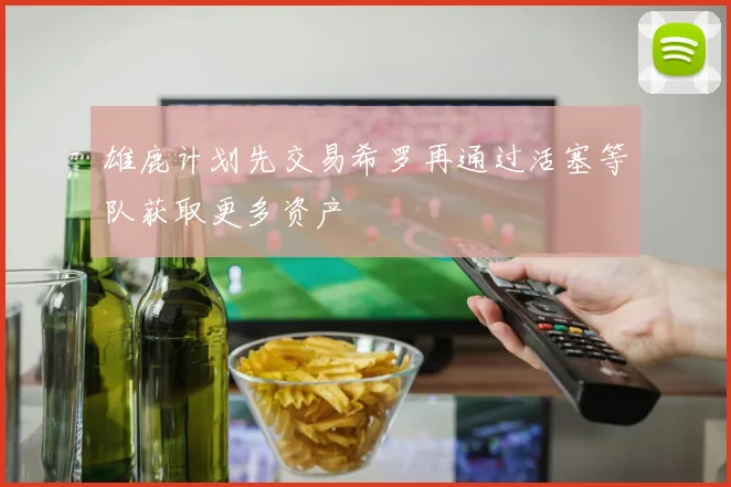 雄鹿计划先交易希罗再通过活塞等队获取更多资产
