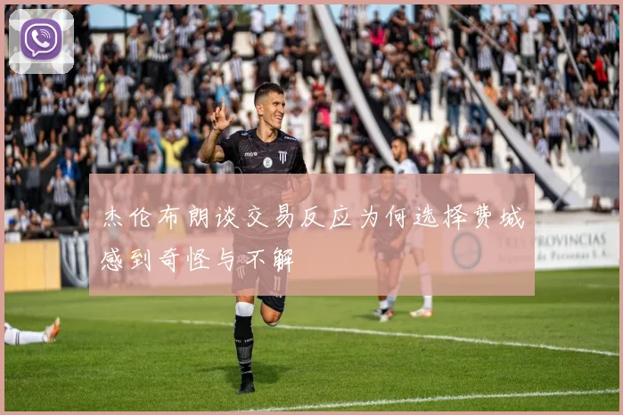 杰伦布朗谈交易反应为何选择费城感到奇怪与不解