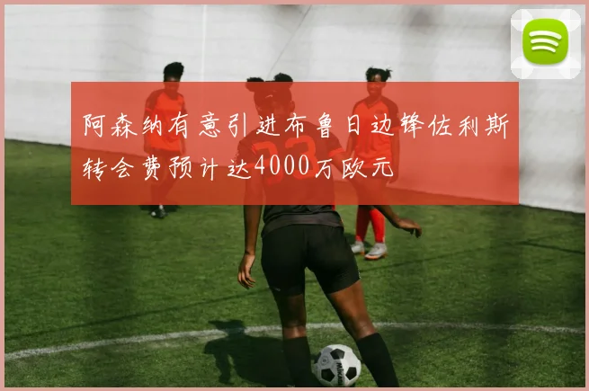 阿森纳有意引进布鲁日边锋佐利斯转会费预计达4000万欧元
