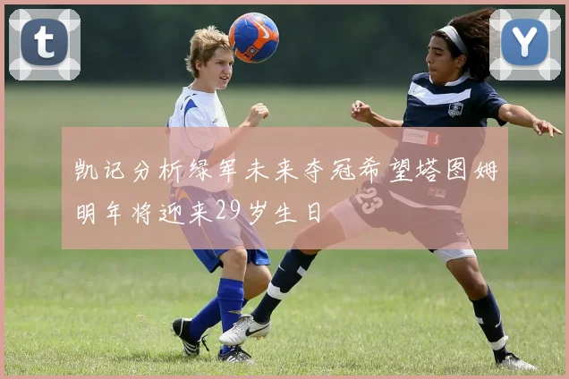 凯记分析绿军未来夺冠希望塔图姆明年将迎来29岁生日