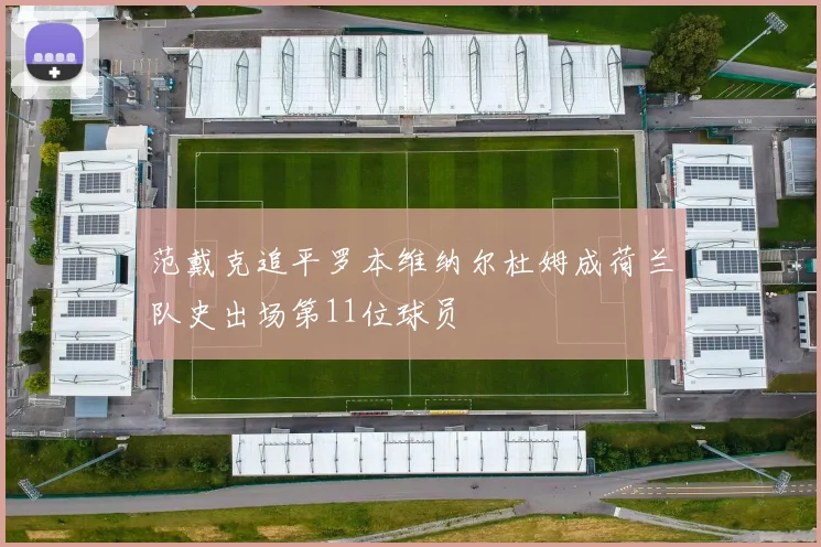 范戴克追平罗本维纳尔杜姆成荷兰队史出场第11位球员