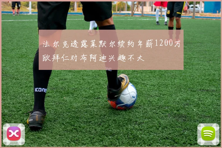法尔克透露莱默尔续约年薪1200万欧拜仁对布阿迪兴趣不大